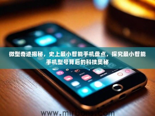 微型奇迹揭秘，史上最小智能手机盘点，探究最小智能手机型号背后的科技奥秘