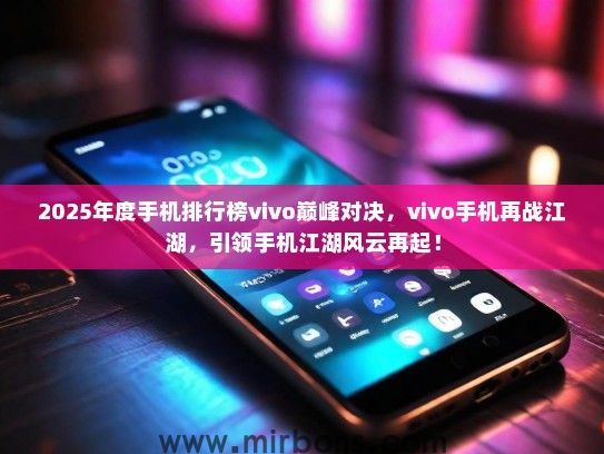 2025年度手机排行榜vivo巅峰对决，vivo手机再战江湖，引领手机江湖风云再起！