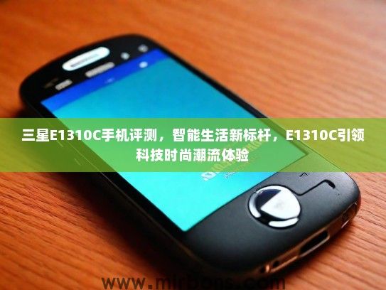 三星E1310C手机评测，智能生活新标杆，E1310C引领科技时尚潮流体验