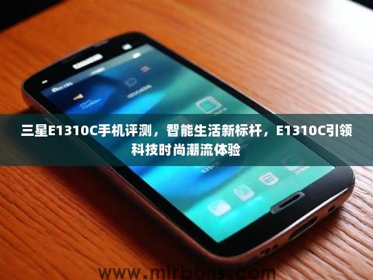 三星E1310C手机评测，智能生活新标杆，E1310C引领科技时尚潮流体验