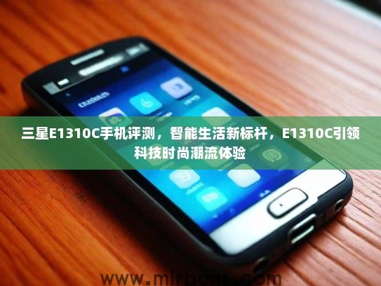 三星E1310C手机评测，智能生活新标杆，E1310C引领科技时尚潮流体验