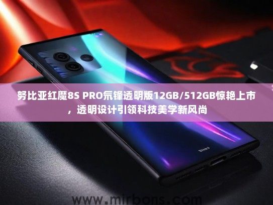 努比亚红魔8S PRO氘锋透明版12GB/512GB惊艳上市，透明设计引领科技美学新风尚
