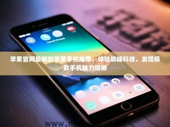 苹果官网最新款苹果手机推荐,体验巅峰科技,发现极致手机魅力指南 苹果官网最新款苹果手机推荐,体验巅峰科技,发现极致手机魅力指南