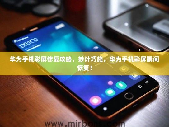 华为手机彩屏修复攻略，妙计巧施，华为手机彩屏瞬间恢复！