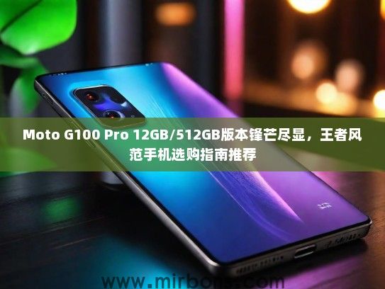 Moto G100 Pro 12GB/512GB版本锋芒尽显，王者风范手机选购指南推荐