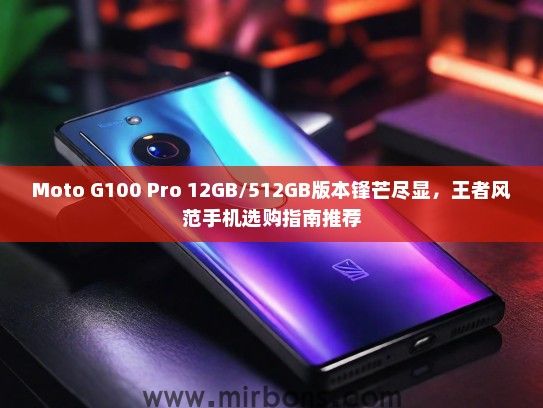 Moto G100 Pro 12GB/512GB版本锋芒尽显，王者风范手机选购指南推荐