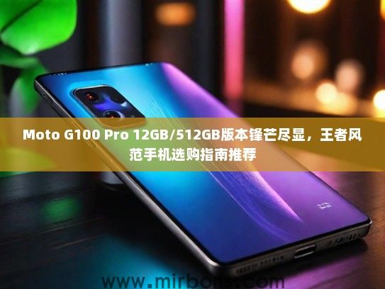 Moto G100 Pro 12GB/512GB版本锋芒尽显，王者风范手机选购指南推荐
