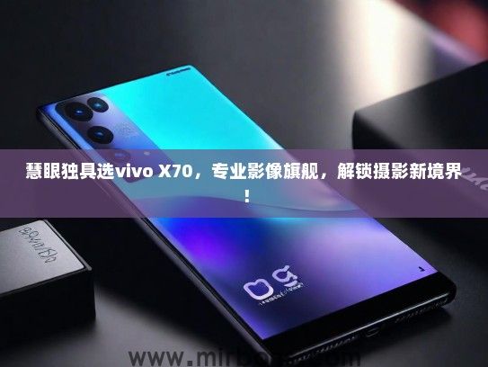 慧眼独具选vivo X70,专业影像旗舰,解锁摄影新境界! 慧眼独具选vivo X70,专业影像旗舰,解锁摄影新境界!