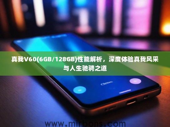 真我V60(6GB/128GB)性能解析,深度体验真我风采与人生驰骋之道 真我V60(6GB/128GB)性能解析,深度体验真我风采与人生驰骋之道