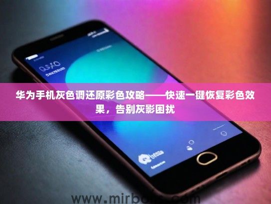 华为手机灰色调还原彩色攻略——快速一键恢复彩色效果，告别灰影困扰