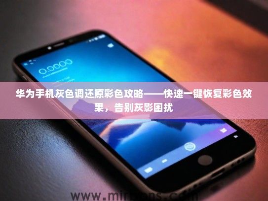 华为手机灰色调还原彩色攻略——快速一键恢复彩色效果，告别灰影困扰