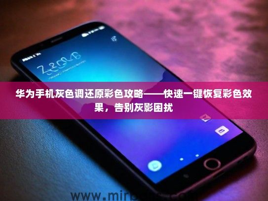 华为手机灰色调还原彩色攻略——快速一键恢复彩色效果，告别灰影困扰