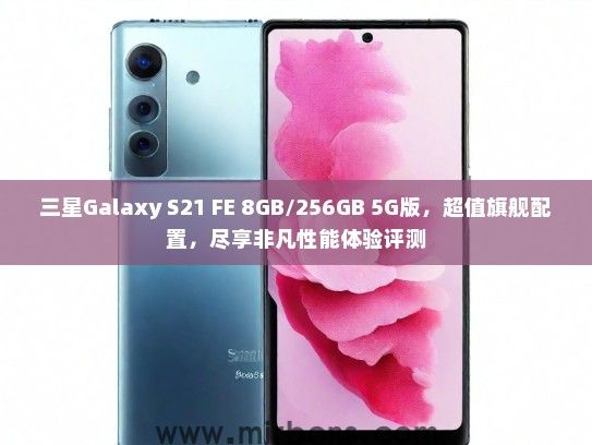三星Galaxy S21 FE 8GB/256GB 5G版，超值旗舰配置，尽享非凡性能体验评测