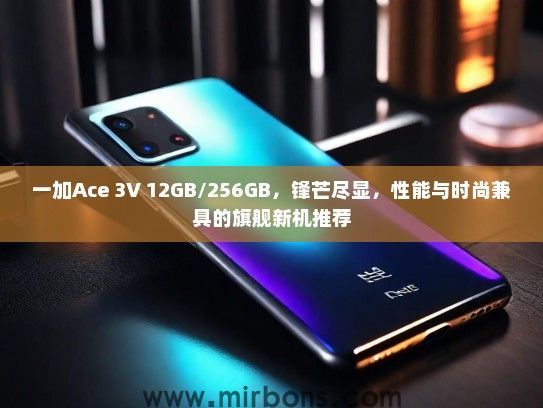 一加Ace 3V 12GB/256GB，锋芒尽显，性能与时尚兼具的旗舰新机推荐