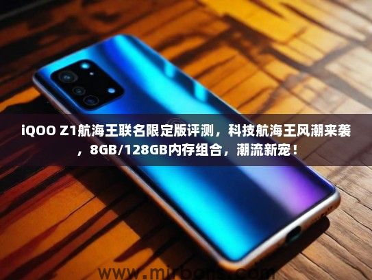 iQOO Z1航海王联名限定版评测，科技航海王风潮来袭，8GB/128GB内存组合，潮流新宠！