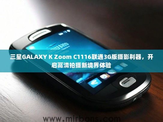 三星GALAXY K Zoom C1116联通3G版摄影利器，开启高清拍摄新境界体验