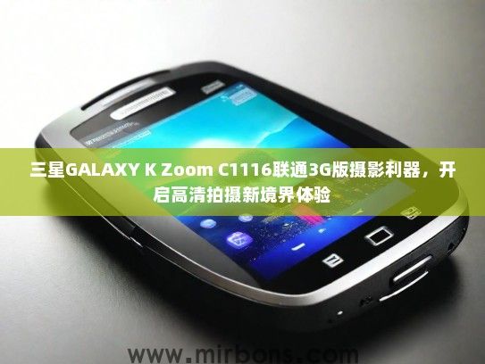 三星GALAXY K Zoom C1116联通3G版摄影利器，开启高清拍摄新境界体验