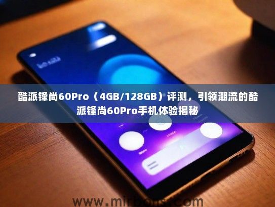 酷派锋尚60Pro（4GB/128GB）评测，引领潮流的酷派锋尚60Pro手机体验揭秘