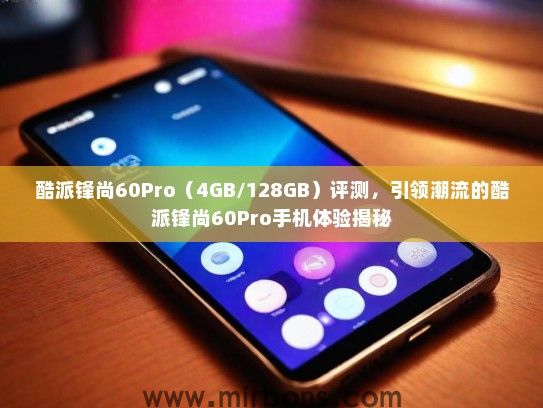 酷派锋尚60Pro（4GB/128GB）评测，引领潮流的酷派锋尚60Pro手机体验揭秘