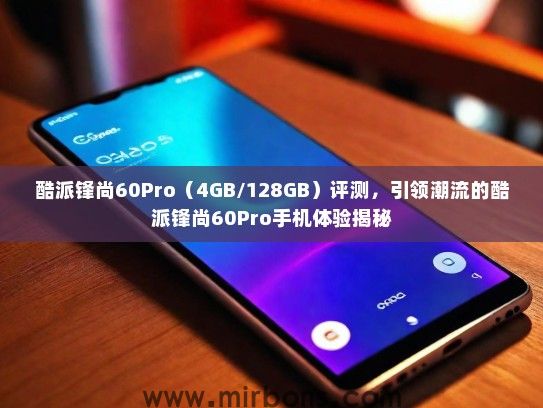 酷派锋尚60Pro（4GB/128GB）评测，引领潮流的酷派锋尚60Pro手机体验揭秘