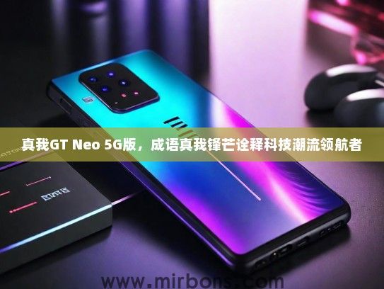 真我GT Neo 5G版，成语真我锋芒诠释科技潮流领航者