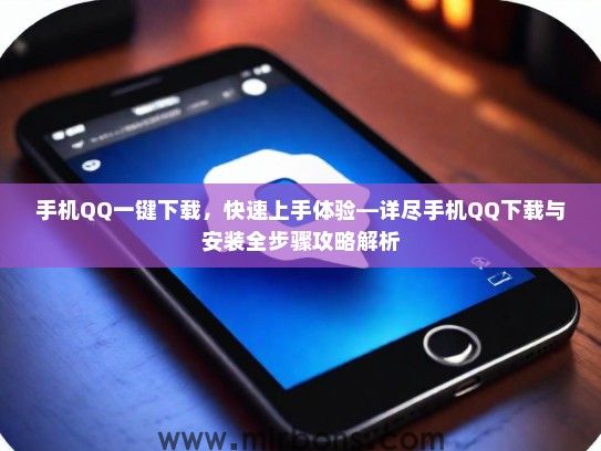 手机QQ一键下载，快速上手体验—详尽手机QQ下载与安装全步骤攻略解析