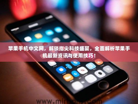 苹果手机中文网，解锁指尖科技盛宴，全面解析苹果手机最新资讯与使用技巧！