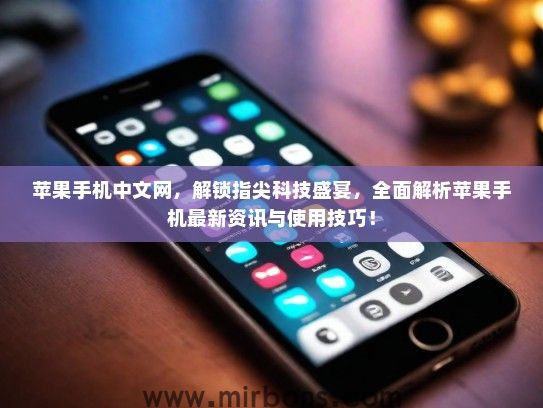 苹果手机中文网，解锁指尖科技盛宴，全面解析苹果手机最新资讯与使用技巧！