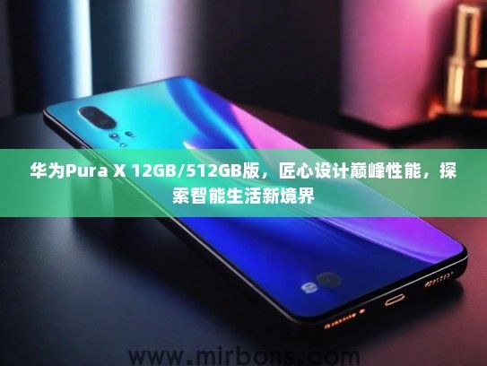 华为Pura X 12GB/512GB版，匠心设计巅峰性能，探索智能生活新境界
