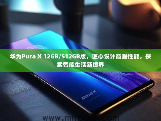 华为Pura X 12GB/512GB版，匠心设计巅峰性能，探索智能生活新境界