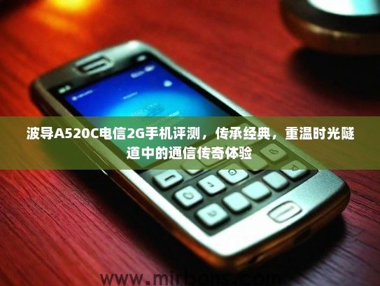 波导A520C电信2G手机评测,传承经典,重温时光隧道中的通信传奇体验 波导A520C电信2G手机评测,传承经典,重温时光隧道中的通信传奇体验