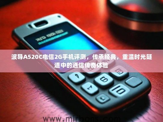 波导A520C电信2G手机评测,传承经典,重温时光隧道中的通信传奇体验 波导A520C电信2G手机评测,传承经典,重温时光隧道中的通信传奇体验