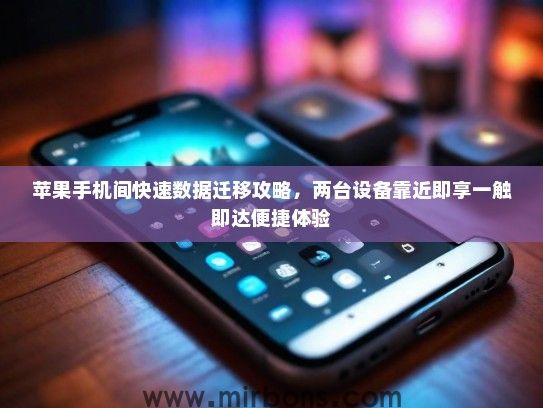 苹果手机间快速数据迁移攻略，两台设备靠近即享一触即达便捷体验