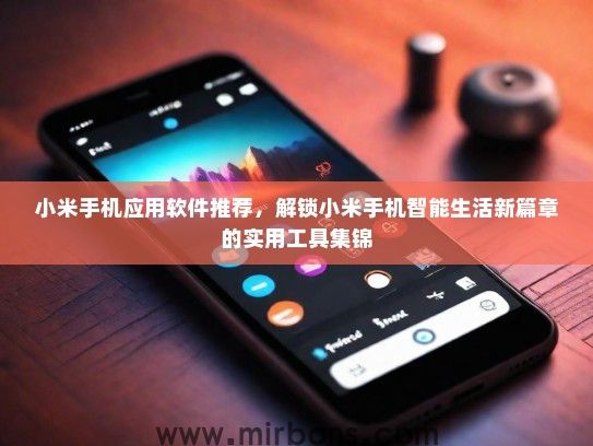 小米手机应用软件推荐，解锁小米手机智能生活新篇章的实用工具集锦