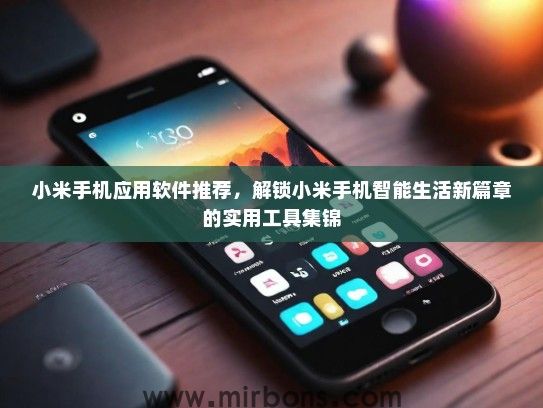 小米手机应用软件推荐，解锁小米手机智能生活新篇章的实用工具集锦