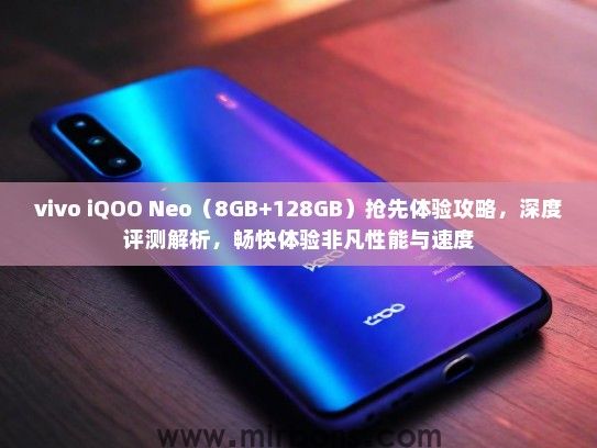 vivo iQOO Neo（8GB+128GB）抢先体验攻略，深度评测解析，畅快体验非凡性能与速度