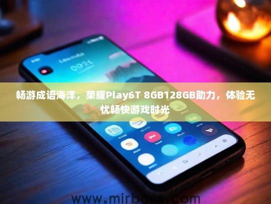 畅游成语海洋，荣耀Play6T 8GB128GB助力，体验无忧畅快游戏时光