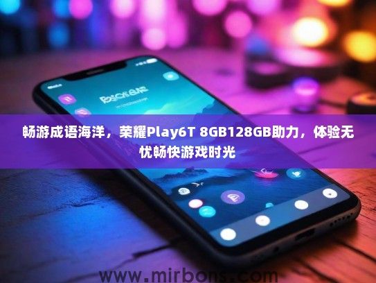 畅游成语海洋，荣耀Play6T 8GB128GB助力，体验无忧畅快游戏时光