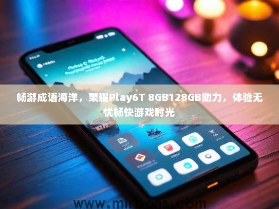 畅游成语海洋，荣耀Play6T 8GB128GB助力，体验无忧畅快游戏时光