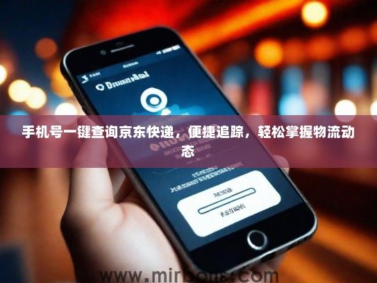 手机号一键查询京东快递，便捷追踪，轻松掌握物流动态