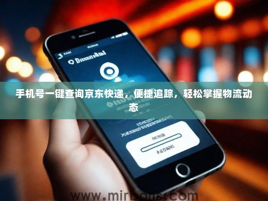 手机号一键查询京东快递，便捷追踪，轻松掌握物流动态