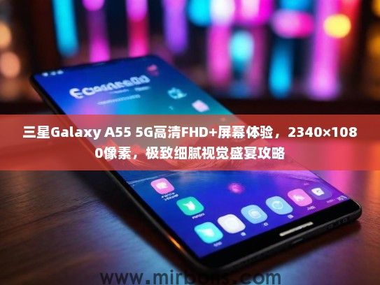 三星Galaxy A55 5G高清FHD+屏幕体验，2340×1080像素，极致细腻视觉盛宴攻略