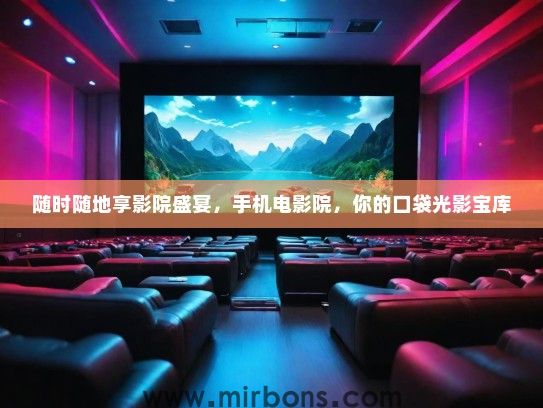 随时随地享影院盛宴，手机电影院，你的口袋光影宝库