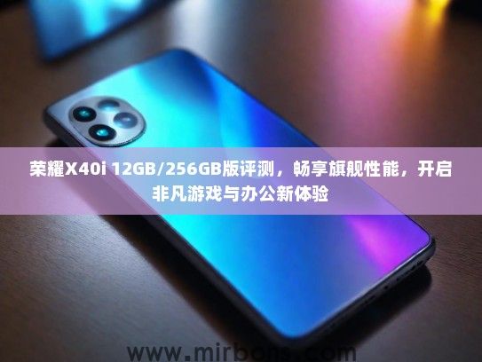 荣耀X40i 12GB/256GB版评测，畅享旗舰性能，开启非凡游戏与办公新体验