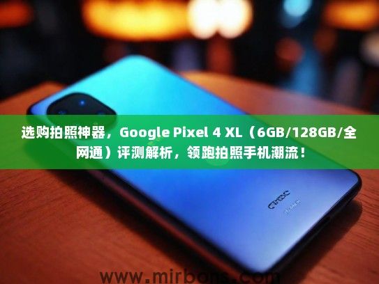 选购拍照神器，Google Pixel 4 XL（6GB/128GB/全网通）评测解析，领跑拍照手机潮流！