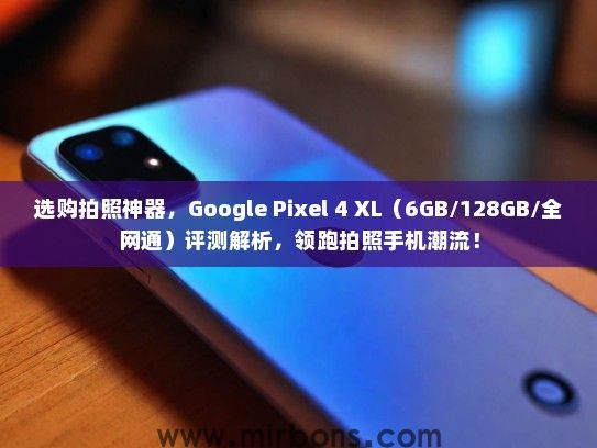 选购拍照神器，Google Pixel 4 XL（6GB/128GB/全网通）评测解析，领跑拍照手机潮流！