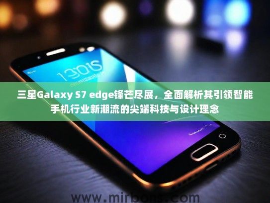 三星Galaxy S7 edge锋芒尽展，全面解析其引领智能手机行业新潮流的尖端科技与设计理念