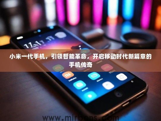 小米一代手机，引领智能革命，开启移动时代新篇章的手机传奇