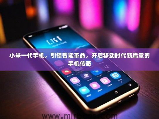 小米一代手机，引领智能革命，开启移动时代新篇章的手机传奇