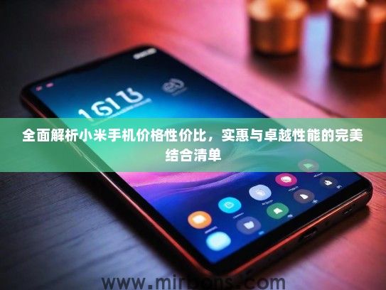 全面解析小米手机价格性价比，实惠与卓越性能的完美结合清单